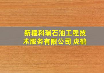 新疆科瑞石油工程技术服务有限公司 虎鹤